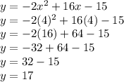 y = -2x^{2} + 16x - 15 \\y = -2(4)^{2} + 16(4) - 15 \\y = -2(16) + 64 - 15 \\y = -32 + 64 - 15 \\y = 32 - 15 \\y = 17