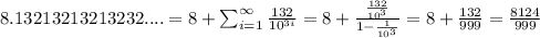 8.13213213213232....=8+\sum_{i=1}^{\infty}\frac{132}{10^{3i}}=8+\frac{\frac{132}{10^3}}{1-\frac{1}{10^3}}=8+\frac{132}{999}=\frac{8124}{999}