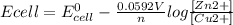 Ecell = E_{cell}^{0}-\frac{0.0592V}{n}log\frac{[Zn2+]}{[Cu2+]}