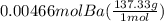 0.00466molBa(\frac{137.33g}{1mol})