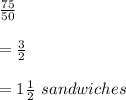 \frac{75}{50}\\\\=\frac{3}{2}\\\\=1\frac{1}{2}\ sandwiches