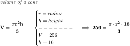 \bf \textit{volume of a cone}\\\\&#10;V=\cfrac{\pi r^2 h}{3}\qquad &#10;\begin{cases}&#10;r=radius\\&#10;h=height\\&#10;-------\\&#10;V=256\\&#10;h=16&#10;\end{cases}\implies 256=\cfrac{\pi \cdot  r^2\cdot 16}{3}