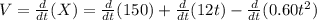 V=\frac{d}{dt}(X)=\frac{d}{dt}(150) + \frac{d}{dt} (12 t) - \frac{d}{dt} (0.60 t^{2})