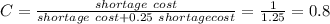 C=\frac{shortage\ cost}{shortage\ cost+0.25\ shortage cost}=\frac{1}{1.25}=0.8