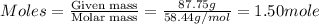 Moles=\frac{\text{Given mass}}{\text{Molar mass}}=\frac{87.75g}{58.44g/mol}=1.50mole