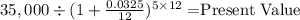 35,000 \div (1+ \frac{0.0325}{12} )^{5\times 12} = $Present Value