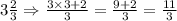 3\frac{2}{3}\Rightarrow\frac{3\times 3+2}{3}=\frac{9+2}{3}=\frac{11}{3}