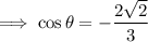 \implies\cos\theta=-\dfrac{2\sqrt2}3