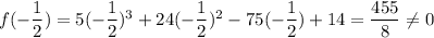 f(-\dfrac{1}{2}) = 5(-\dfrac{1}{2}) ^3+24(-\dfrac{1}{2}) ^2-75(-\dfrac{1}{2}) +14=\dfrac{455}{8}\neq 0