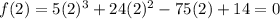 f(2) = 5(2)^3+24(2)^2-75(2)+14=0