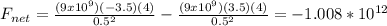 F_{net} = \frac{(9x 10^{9})(-3.5)(4) }{ 0.5^{2} } -\frac{(9x 10^{9})(3.5)(4) }{ 0.5^{2} }=-1.008* 10^{12}