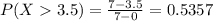 P( X  3.5) = \frac{7-3.5}{7-0}=0.5357