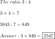 The\ ratio\ 3:4\\\\3+4=7\\\\5943:7=849\\\\3\times849=\fbox{2547}