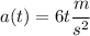 a(t) = 6t \cfrac{m}{s^2}