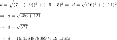 d=\sqrt{(7-(-9))^2+(-6-5)^2\\\\\Rightarrow\ d=\sqrt{(16)^2+(-11)^2}}\\\\\Rightarrow\ d=\sqrt{256+121}\\\\\Rightarrow\ d=\sqrt{377}\\\\\Rightarrow\ d=19.4164878389\approx19\ units