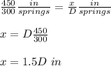 \frac{450}{300}\frac{in}{springs}=\frac{x}{D}\frac{in}{springs} \\\\x=D\frac{450}{300}\\\\x=1.5D\ in