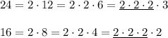 24=2\cdot 12=2\cdot 2\cdot 6=\underline{2\cdot 2\cdot 2}\cdot 3\\ \\16=2\cdot 8=2\cdot 2\cdot 4=\underline{2\cdot 2\cdot 2}\cdot 2