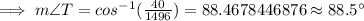 \implies m\angle T=cos^{-1}(\frac{40}{1496})=88.4678446876\approx 88.5^{\circ}