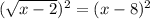 (\sqrt{x - 2})^2= (x-8)^2