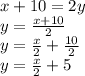 x + 10 = 2y\\y = \frac {x + 10} {2}\\y = \frac {x} {2} + \frac {10} {2}\\y = \frac {x} {2} +5