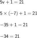 \mathsf{5v + 1 = 21} \\ \\ \mathsf{5 \times (-7) + 1 = 21} \\ \\ \mathsf{-35 +1 = 21} \\ \\ \mathsf{-34 = 21}
