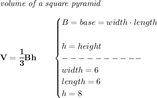 \bf \textit{volume of a square pyramid}\\\\&#10;V=\cfrac{1}{3}Bh\qquad &#10;\begin{cases}&#10;B=base=width\cdot length\\\\&#10;h=height\\&#10;----------\\&#10;width=6\\&#10;length=6\\&#10;h=8&#10;\end{cases}
