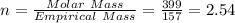 n = \frac{Molar\ Mass}{Empirical\ Mass} = \frac{399}{157} =2.54