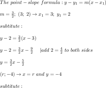 The\ point-slope\ formula:y-y_1=m(x-x_1)\\\\m=\frac{3}{2};\ (3;\ 2)\to x_1=3;\ y_1=2\\\\subtitute:\\\\y-2=\frac{3}{2}(x-3)\\\\y-2=\frac{3}{2}x-\frac{9}{2}\ \ \ \ |add\ 2=\frac{4}{2}\ to\ both\ sides\\\\y=\frac{3}{2}x-\frac{5}{2}\\\\(r;-4)\to x=r\ and\ y=-4\\\\subtitute: