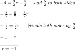 -4=\frac{3}{2}r-\frac{5}{2}\ \ \ \ |add\ \frac{5}{2}\ to\ both\ sides\\\\-\frac{8}{2}+\frac{5}{2}=\frac{3}{2}r\\\\-\frac{3}{2}=\frac{3}{2}r\ \ \ \ \ |divide\ both\ sides\ by\ \frac{3}{2}\\\\-1=r\\\\\boxed{r=-1}