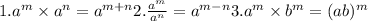 1.a ^m \times a ^n= a^{m+n} 2. \frac{a^m}{a^n}=a^{m-n}  3. a^m \times b^m=(ab)^{m}