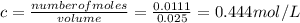 c = \frac{number of moles}{volume} = \frac{0.0111}{0.025} = 0.444 mol/L