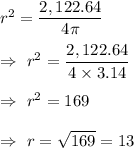 r^2=\dfrac{2,122.64}{4\pi}\\\\\Rightarrow\ r^2=\dfrac{2,122.64}{4\times3.14}\\\\\Rightarrow\ r^2=169\\\\\Rightarrow\ r=\sqrt{169}=13
