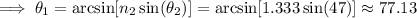 \implies\theta_1=\arcsin[n_2\sin(\theta_2)]=\arcsin[1.333\sin(47)]\approx 77.13