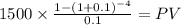 1500 \times \frac{1-(1+0.1)^{-4} }{0.1} = PV\\