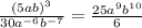 \frac{ {(5ab)}^{3} }{30 {a}^{ - 6}  {b}^{ - 7} }  =  \frac{ 25a ^{9} b^{10} }{6}