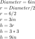 Diameter=6in\\ r=Diameter/2\\r=6/2\\r=3in\\ h=3r \\  h=3*3\\  h=9in