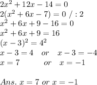 2x^2 + 12x-14 = 0\\2(x^2+6x-7)=0\ /:2\\x^2+6x+9-16=0\\x^2+6x+9=16\\(x-3)^2=4^2\\x-3=4\ \ \ or\ \ \ x-3=-4\\x=7\ \ \ \ \ \ \ \ \ or\ \ \ x=-1\\\\Ans.\ x=7\ or\ x=-1