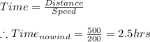 Time=\frac{Distance}{Speed}\\\\\therefore Time_{nowind}=\frac{500}{200}=2.5hrs