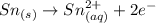 Sn_{(s)}\rightarrow Sn^{2+}_{(aq)}+2e^-