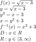 f(x)=\sqrt{x-3}\\&#10;y=\sqrt{x-3}\\&#10;y^2=x-3\\&#10;x=y^2+3\\&#10;f^{-1}(x)=x^2+3\\&#10;D:x\in\matxbb{R}\\&#10;R:y\in\langle3,\infty)