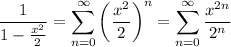 \dfrac1{1-\frac{x^2}2}=\displaystyle\sum_{n=0}^\infty\left(\frac{x^2}2\right)^n=\sum_{n=0}^\infty \frac{x^{2n}}{2^n}
