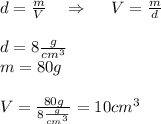 d=\frac{m}{V} \ \ \ \Rightarrow \ \ \ \ V=\frac{m}{d}\\\\&#10;d=8\frac{g}{cm^{3}}\\&#10;m=80g\\\\&#10;V=\frac{80g}{8\frac{g}{cm^{3}}}=10cm^{3}