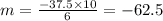 m=\frac{-37.5\times 10}{6}=-62.5