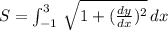 S= \int_{-1}^{3} \,\sqrt{1+ (\frac{dy}{dx} )^{2}} \, dx