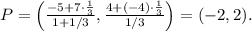 P=\left(\frac{-5+7\cdot \frac{1}{3}}{1+1/3},\frac{4+(-4)\cdot \frac{1}{3}}{1/3}\right)=(-2,2).