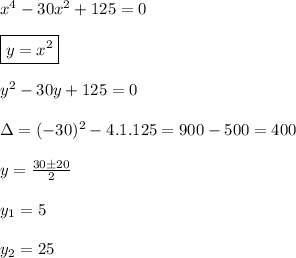 x^4-30x^2+125=0\\&#10;\\&#10;\boxed{y=x^2}\\&#10;\\&#10;y^2-30y+125=0\\&#10;\\&#10;\Delta=(-30)^2-4.1.125=900-500=400\\&#10;\\&#10;y=\frac{30 \pm20}{2}\\&#10;\\&#10;y_1=5\\&#10;\\&#10;y_2=25\\&#10;