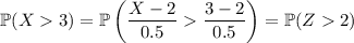 \mathbb P(X3)=\mathbb P\left(\dfrac{X-2}{0.5}\dfrac{3-2}{0.5}\right)=\mathbb P(Z2)