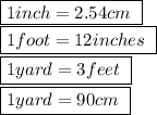\boxed {1 inch = 2.54cm\ }\\ \boxed {1 foot = 12 inches\ }\\ \boxed {1 yard = 3 feet\ }\\ \boxed {1 yard = 90 cm\ }