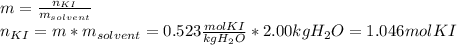 m=\frac{n_{KI}}{m_{solvent}} \\n_{KI}=m*m_{solvent}=0.523\frac{molKI}{kgH_2O}*2.00kgH_2O=1.046molKI