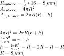 R_{sphere}= \frac{1}{2} *16=8[mm]\\&#10;A_{sphere}=4 \pi R^{2}\\&#10;A_{cylinder}=2 \pi R(R+h)\\\\&#10;&#10;4\pi R^{2}=2 \pi R(r+h)\\&#10; \frac{4\pi R^{2}}{2 \pi R} =r+h\\&#10;h= \frac{4\pi R^{2}}{2 \pi R}-R=2R-R=R\\&#10;R=8[mm]